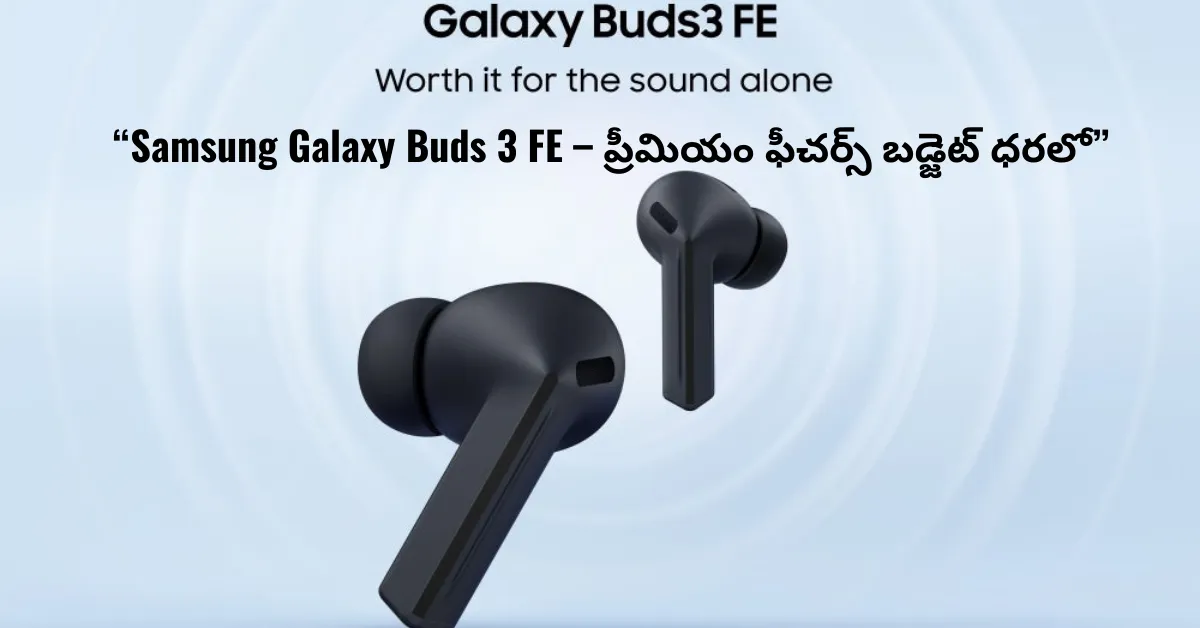 “Samsung Galaxy Buds 3 FE – ప్రీమియం ఫీచర్స్ బడ్జెట్ ధరలో”
